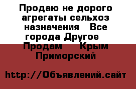 Продаю не дорого агрегаты сельхоз назначения - Все города Другое » Продам   . Крым,Приморский